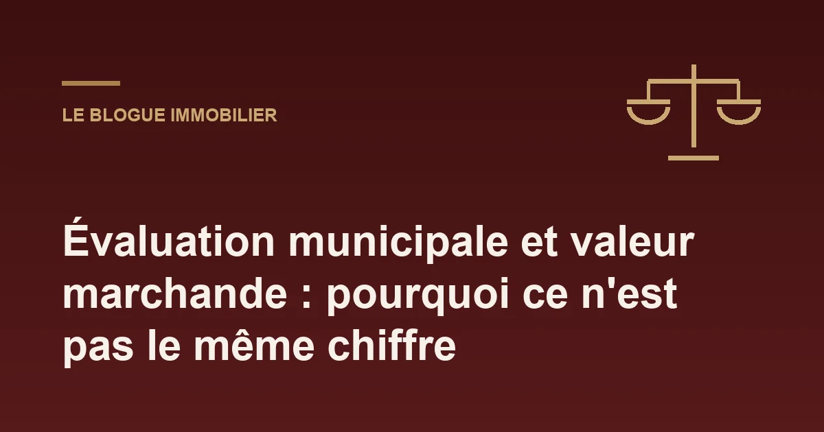 Évaluation municipale et valeur marchande : pourquoi ce n'est pas le même chiffre