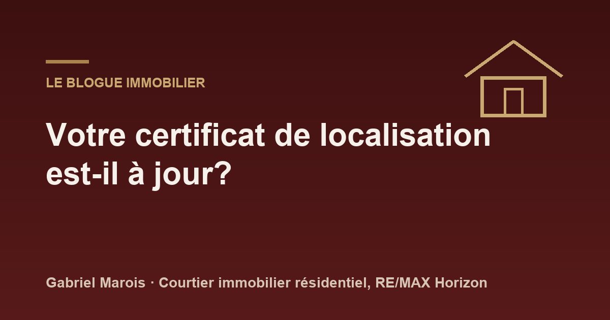 Votre certificat de localisation est-il à jour?